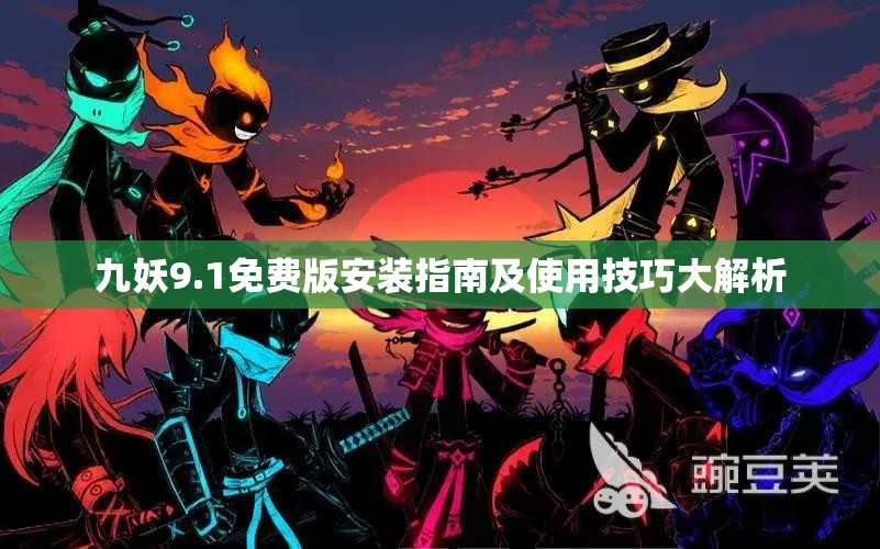 九妖9.1免费版安装指南及使用技巧大解析