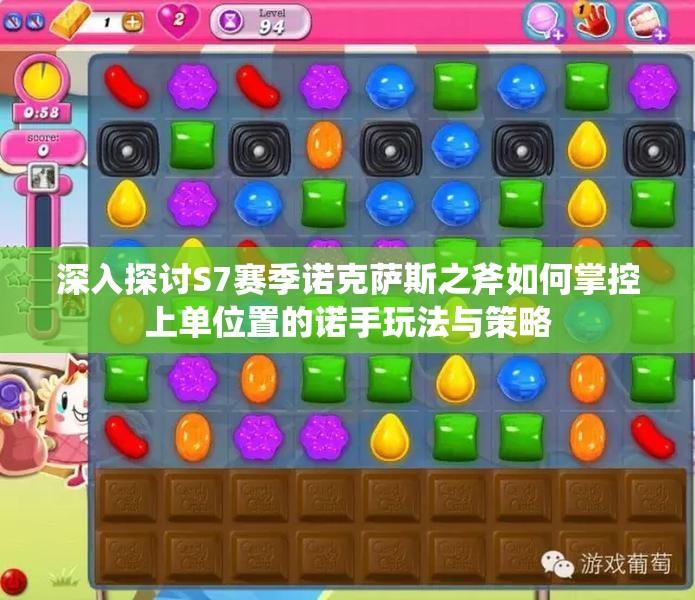 深入探讨S7赛季诺克萨斯之斧如何掌控上单位置的诺手玩法与策略