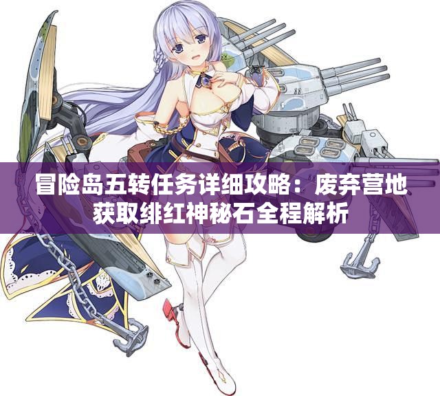 冒险岛五转任务详细攻略：废弃营地获取绯红神秘石全程解析