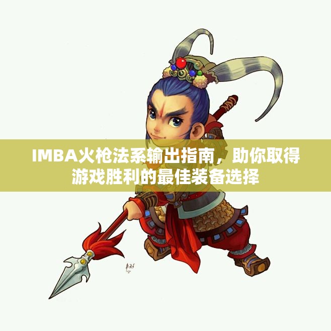 IMBA火枪法系输出指南，助你取得游戏胜利的最佳装备选择
