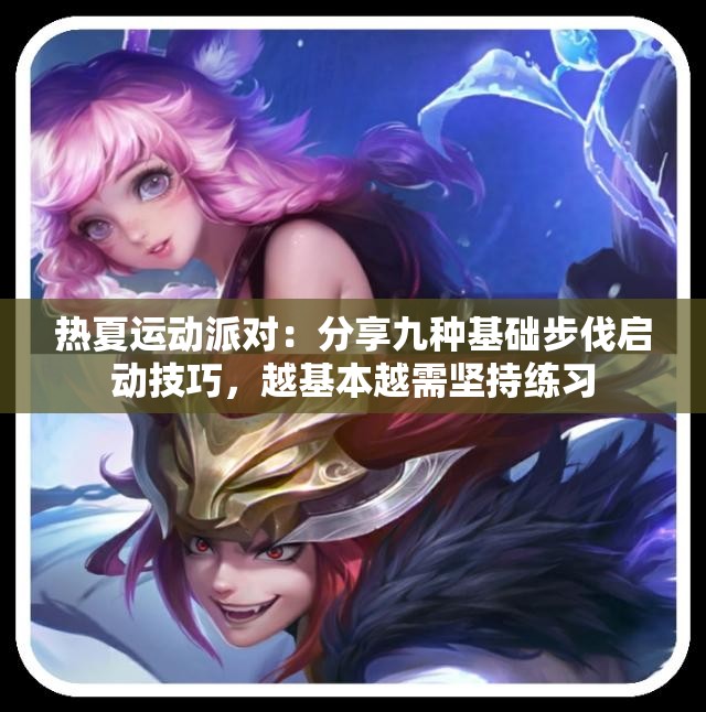 热夏运动派对：分享九种基础步伐启动技巧，越基本越需坚持练习