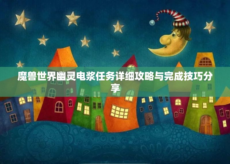 魔兽世界幽灵电浆任务详细攻略与完成技巧分享