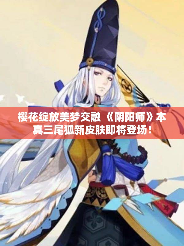 樱花绽放美梦交融 《阴阳师》本真三尾狐新皮肤即将登场！