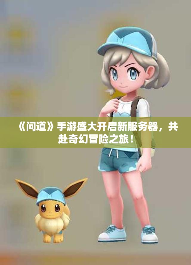 《问道》手游盛大开启新服务器，共赴奇幻冒险之旅！