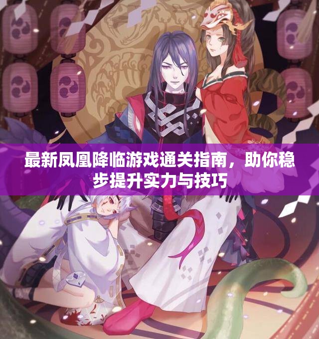最新凤凰降临游戏通关指南，助你稳步提升实力与技巧