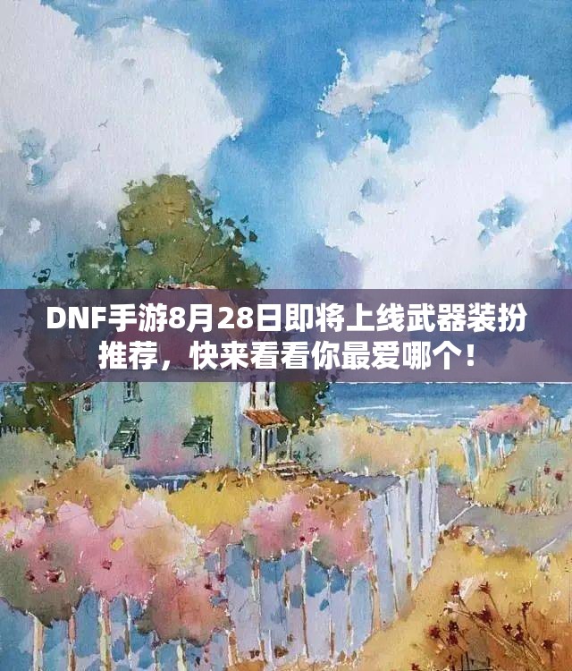 DNF手游8月28日即将上线武器装扮推荐，快来看看你最爱哪个！