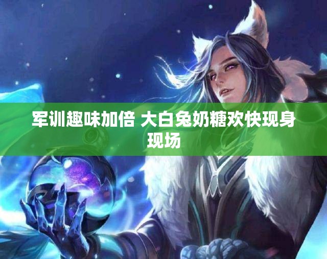 军训趣味加倍 大白兔奶糖欢快现身现场