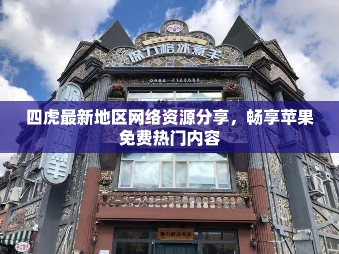 四虎最新地区网络资源分享，畅享苹果免费热门内容