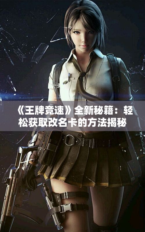 《王牌竞速》全新秘籍：轻松获取改名卡的方法揭秘！