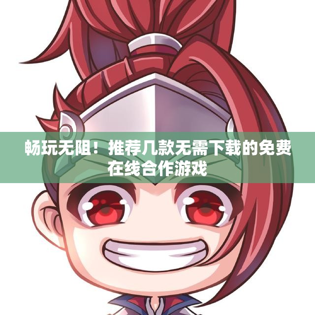 畅玩无阻！推荐几款无需下载的免费在线合作游戏