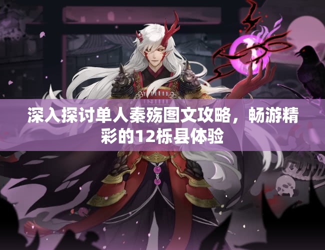 深入探讨单人秦殇图文攻略，畅游精彩的12栎县体验