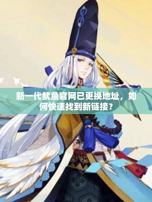 新一代鱿鱼官网已更换地址，如何快速找到新链接？