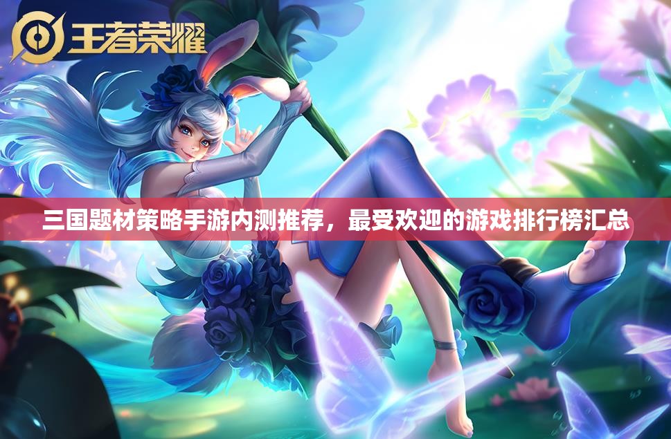 三国题材策略手游内测推荐，最受欢迎的游戏排行榜汇总