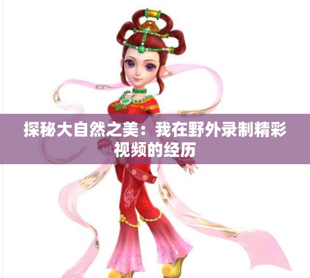 探秘大自然之美：我在野外录制精彩视频的经历
