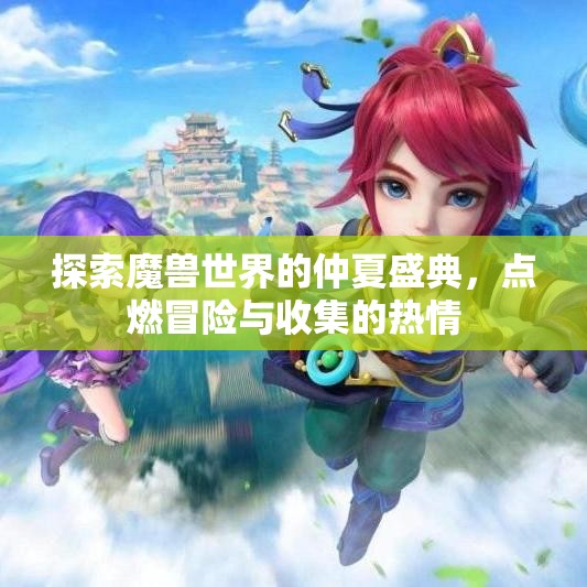 探索魔兽世界的仲夏盛典，点燃冒险与收集的热情