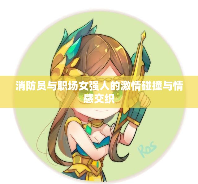 消防员与职场女强人的激情碰撞与情感交织