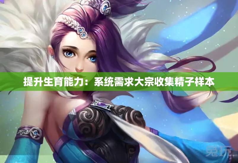 提升生育能力：系统需求大宗收集精子样本