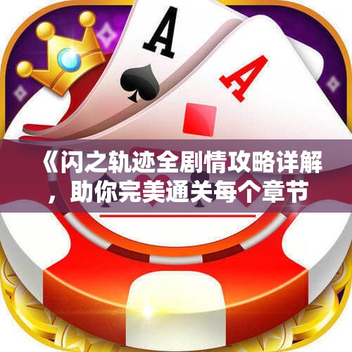 《闪之轨迹全剧情攻略详解，助你完美通关每个章节》
