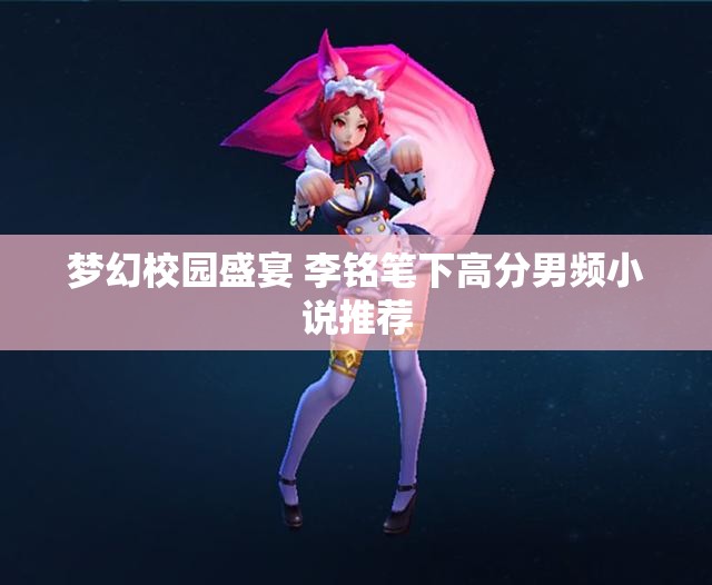 梦幻校园盛宴 李铭笔下高分男频小说推荐
