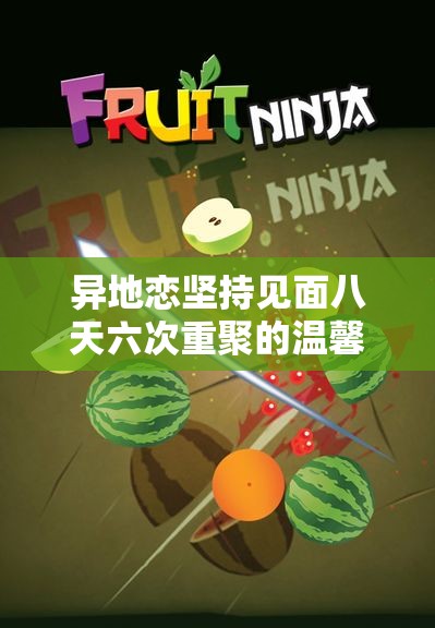 异地恋坚持见面八天六次重聚的温馨故事与感受