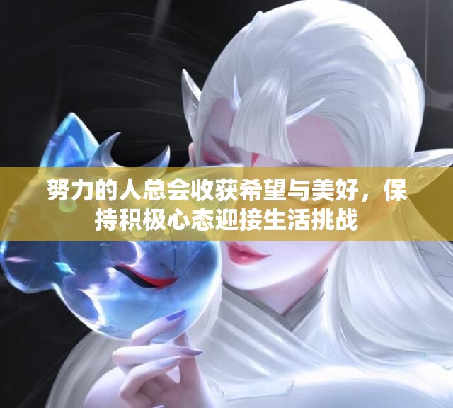 努力的人总会收获希望与美好，保持积极心态迎接生活挑战