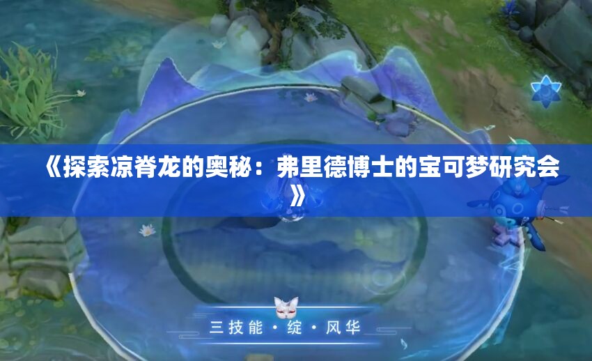 《探索凉脊龙的奥秘：弗里德博士的宝可梦研究会》