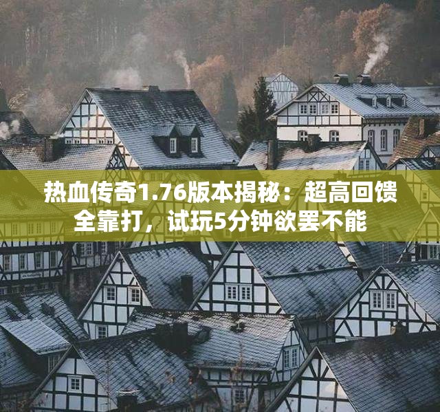 热血传奇1.76版本揭秘：超高回馈全靠打，试玩5分钟欲罢不能
