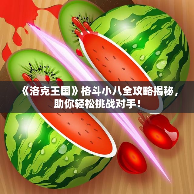 《洛克王国》格斗小八全攻略揭秘，助你轻松挑战对手！