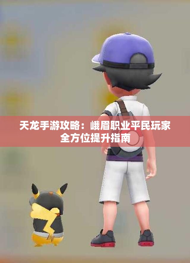 天龙手游攻略：峨眉职业平民玩家全方位提升指南