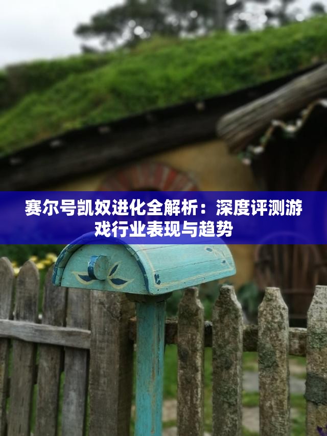 赛尔号凯奴进化全解析：深度评测游戏行业表现与趋势