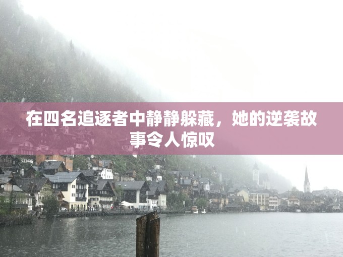 在四名追逐者中静静躲藏，她的逆袭故事令人惊叹