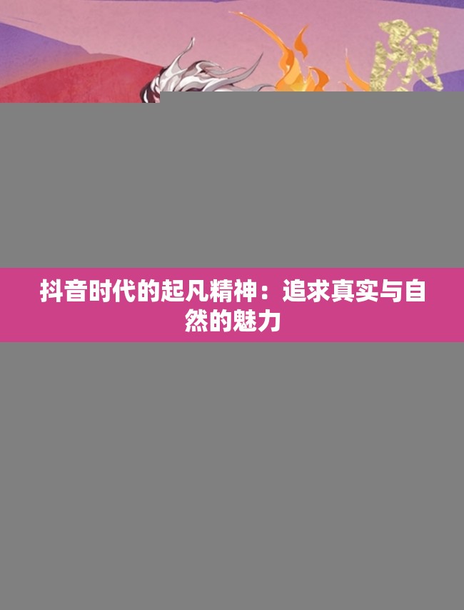 抖音时代的起凡精神：追求真实与自然的魅力