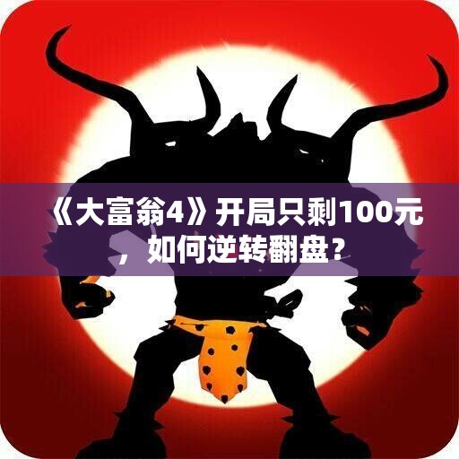 《大富翁4》开局只剩100元，如何逆转翻盘？