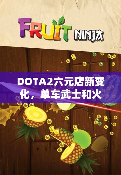 DOTA2六元店新变化，单车武士和火刃重生的精彩时刻