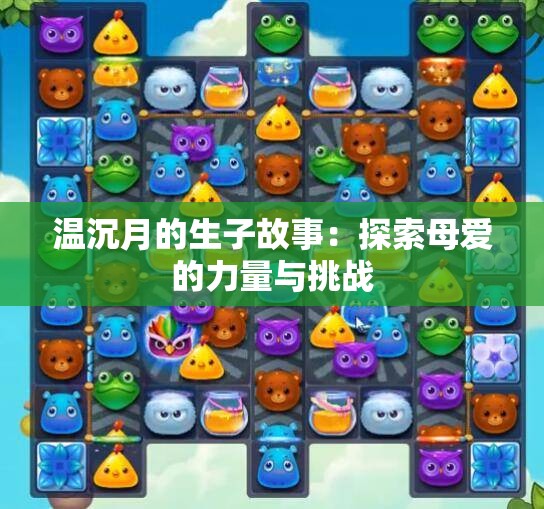 温沉月的生子故事：探索母爱的力量与挑战