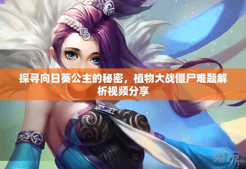 探寻向日葵公主的秘密，植物大战僵尸难题解析视频分享