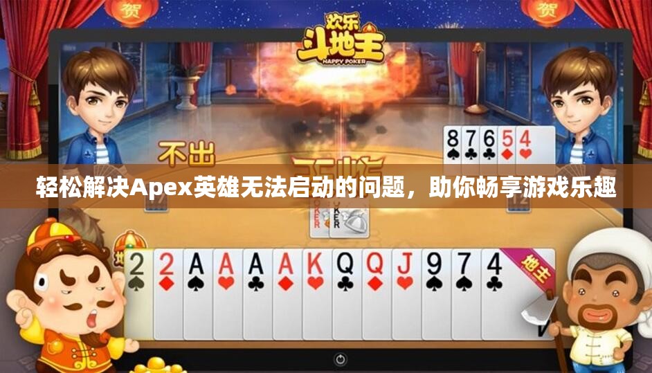 轻松解决Apex英雄无法启动的问题，助你畅享游戏乐趣