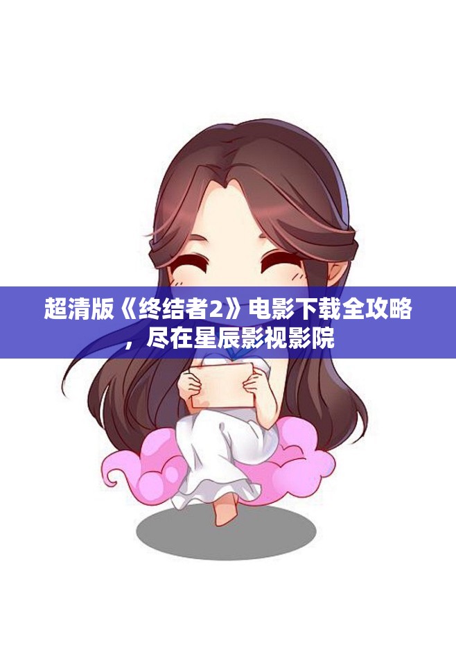 超清版《终结者2》电影下载全攻略，尽在星辰影视影院