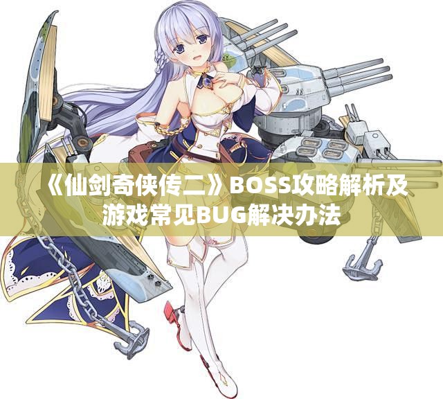 《仙剑奇侠传二》BOSS攻略解析及游戏常见BUG解决办法