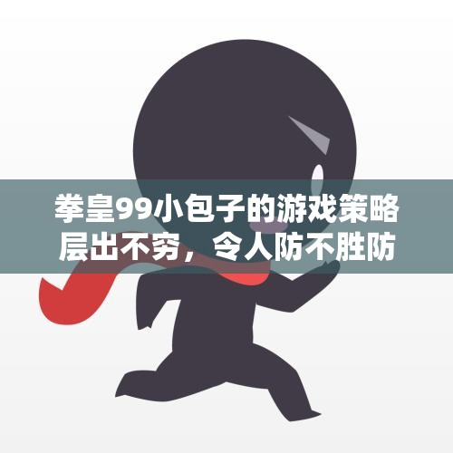 拳皇99小包子的游戏策略层出不穷，令人防不胜防