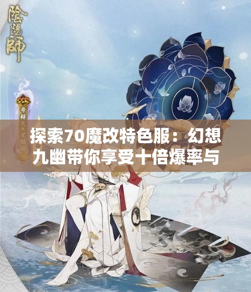 探索70魔改特色服：幻想九幽带你享受十倍爆率与百倍减负的轻松游戏体验