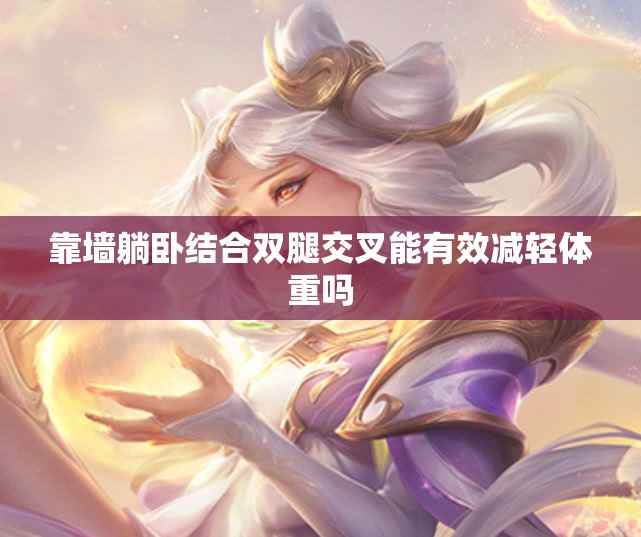 靠墙躺卧结合双腿交叉能有效减轻体重吗