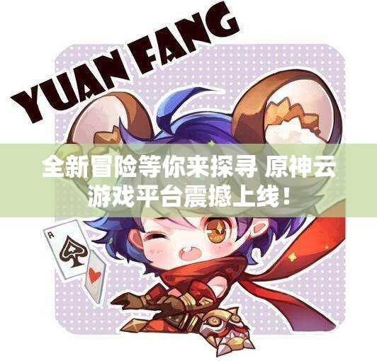 全新冒险等你来探寻 原神云游戏平台震撼上线！