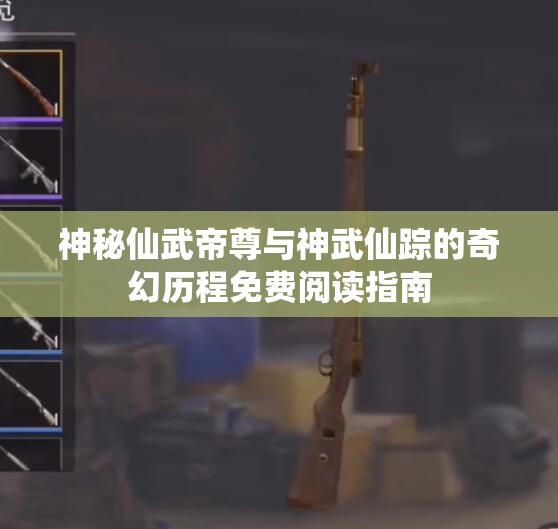 神秘仙武帝尊与神武仙踪的奇幻历程免费阅读指南