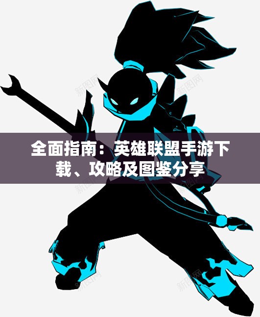 全面指南：英雄联盟手游下载、攻略及图鉴分享
