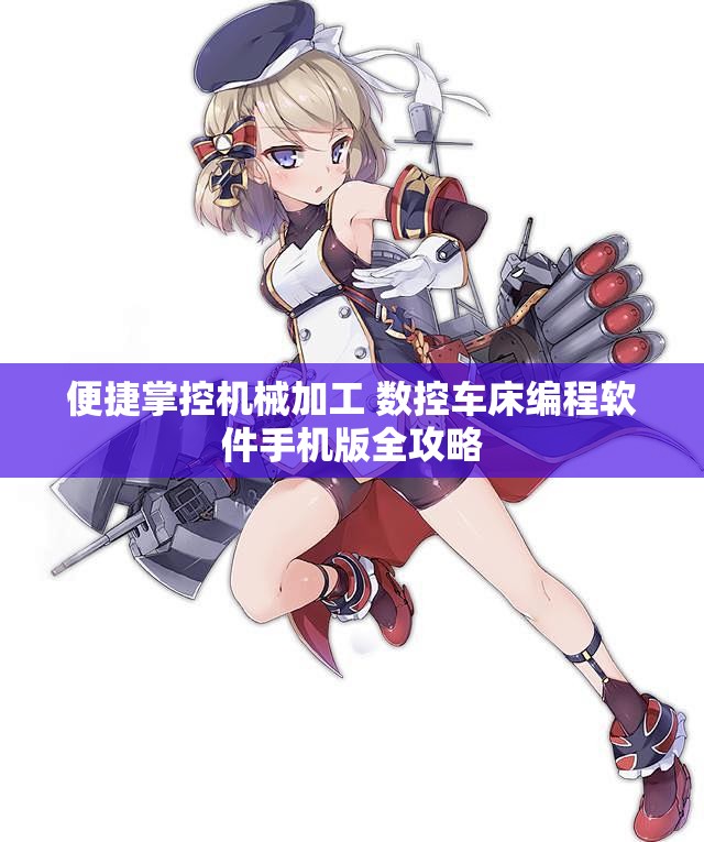 便捷掌控机械加工 数控车床编程软件手机版全攻略