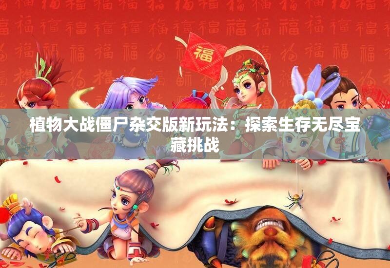 植物大战僵尸杂交版新玩法：探索生存无尽宝藏挑战