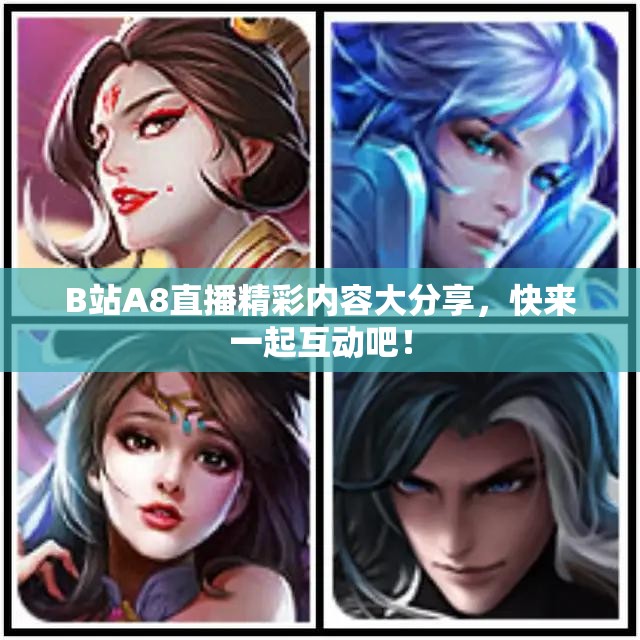 B站A8直播精彩内容大分享，快来一起互动吧！