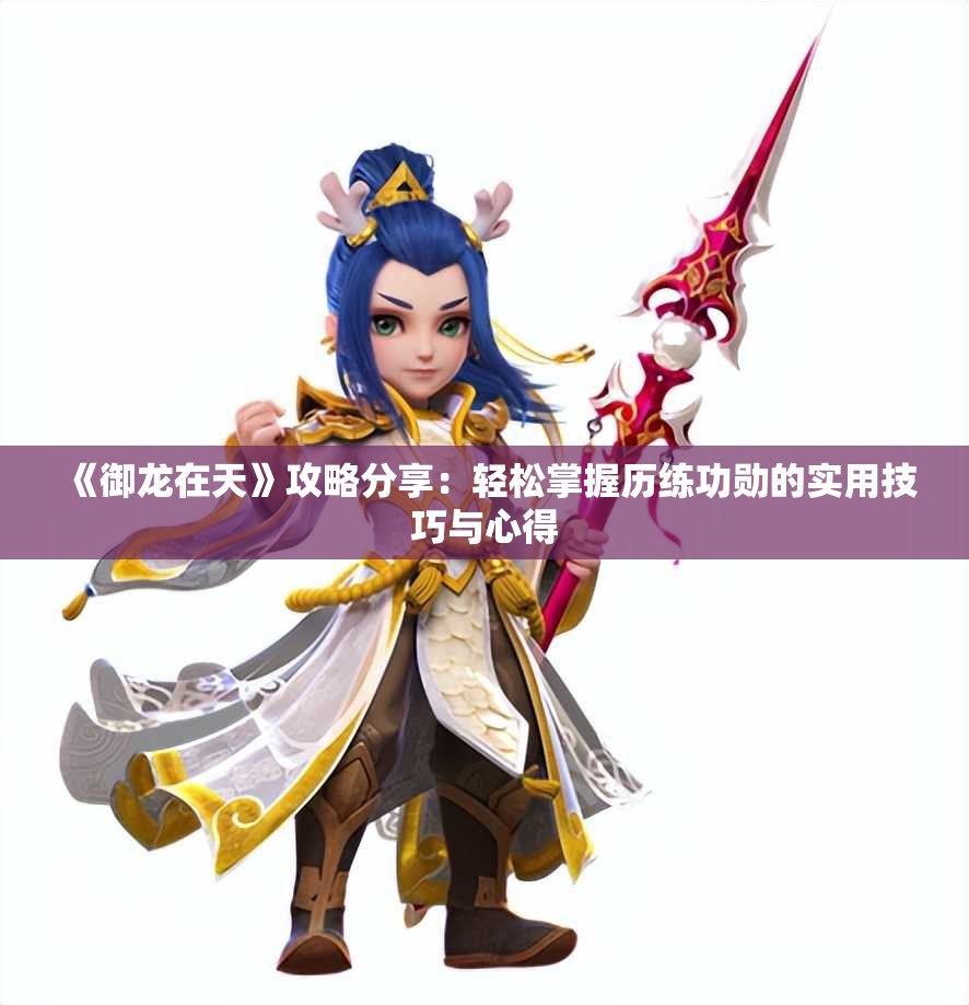《御龙在天》攻略分享：轻松掌握历练功勋的实用技巧与心得