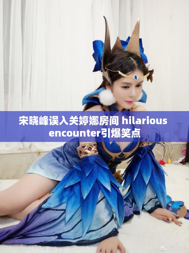 宋晓峰误入关婷娜房间 hilarious encounter引爆笑点